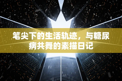 笔尖下的生活轨迹，与糖尿病共舞的素描日记