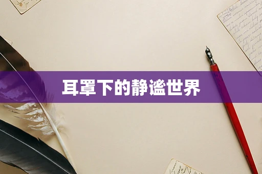 耳罩下的静谧世界