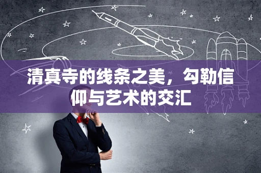 清真寺的线条之美，勾勒信仰与艺术的交汇