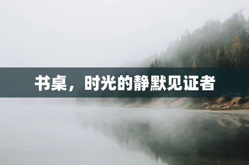 书桌，时光的静默见证者