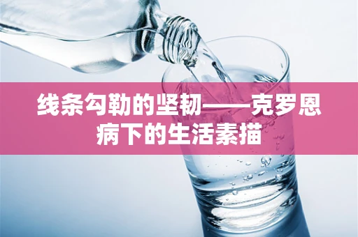 线条勾勒的坚韧——克罗恩病下的生活素描