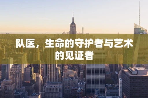 队医，生命的守护者与艺术的见证者
