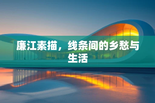 廉江素描，线条间的乡愁与生活