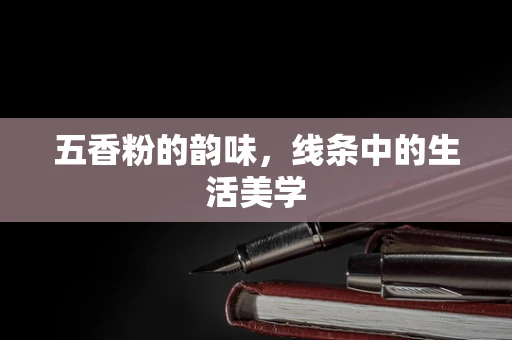 五香粉的韵味，线条中的生活美学