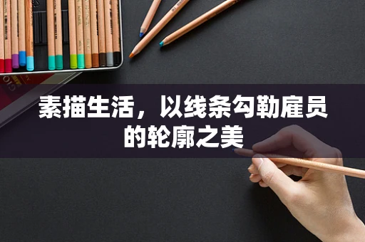 素描生活，以线条勾勒雇员的轮廓之美