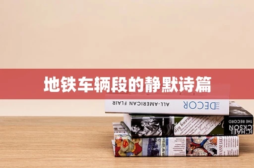 地铁车辆段的静默诗篇
