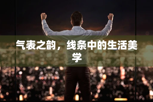 气表之韵，线条中的生活美学