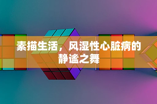 素描生活，风湿性心脏病的静谧之舞