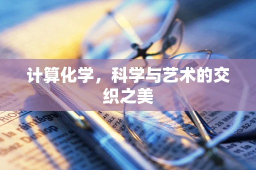 计算化学，科学与艺术的交织之美