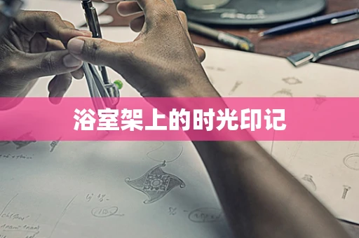 浴室架上的时光印记