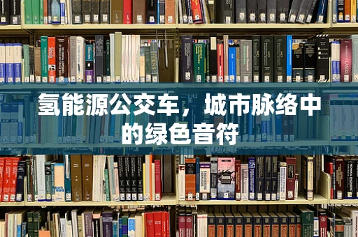 氢能源公交车，城市脉络中的绿色音符