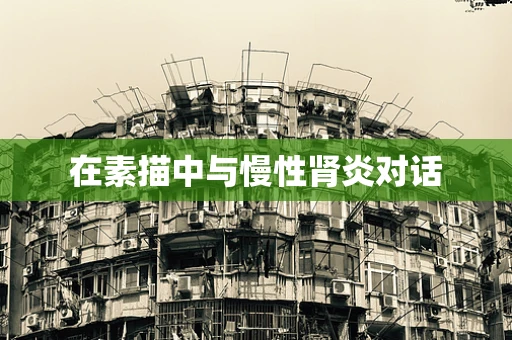 在素描中与慢性肾炎对话