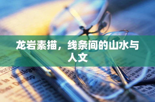 龙岩素描，线条间的山水与人文