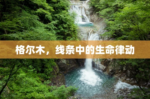 格尔木，线条中的生命律动