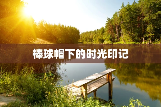 棒球帽下的时光印记