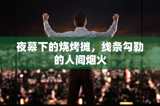 夜幕下的烧烤摊，线条勾勒的人间烟火