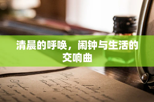 清晨的呼唤，闹钟与生活的交响曲