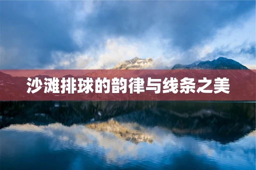 沙滩排球的韵律与线条之美