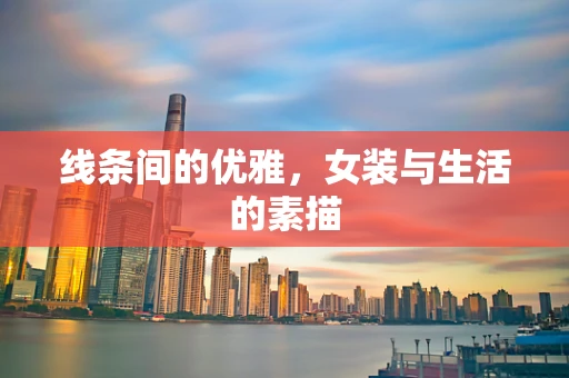 线条间的优雅，女装与生活的素描