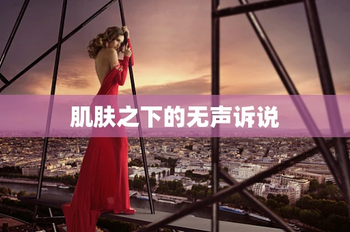 肌肤之下的无声诉说