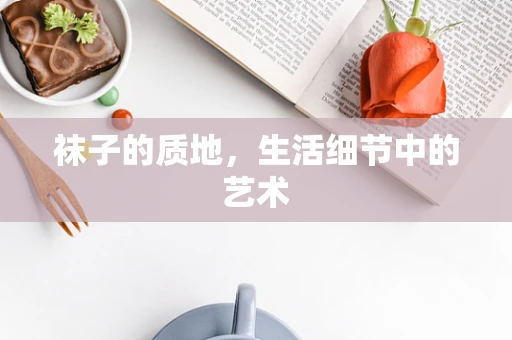 袜子的质地，生活细节中的艺术