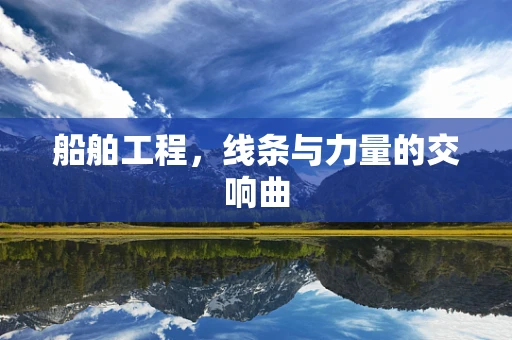船舶工程，线条与力量的交响曲