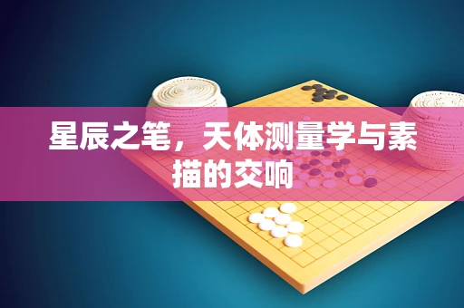 星辰之笔，天体测量学与素描的交响