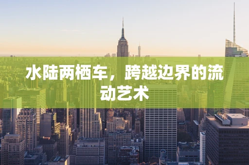水陆两栖车，跨越边界的流动艺术