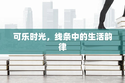 可乐时光，线条中的生活韵律