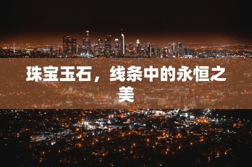 珠宝玉石，线条中的永恒之美