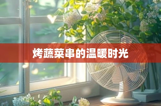 烤蔬菜串的温暖时光