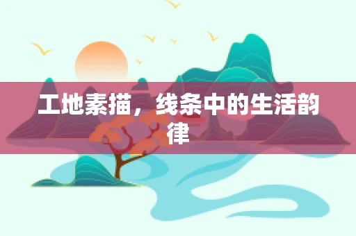 工地素描，线条中的生活韵律