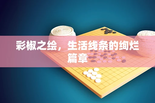 彩椒之绘，生活线条的绚烂篇章