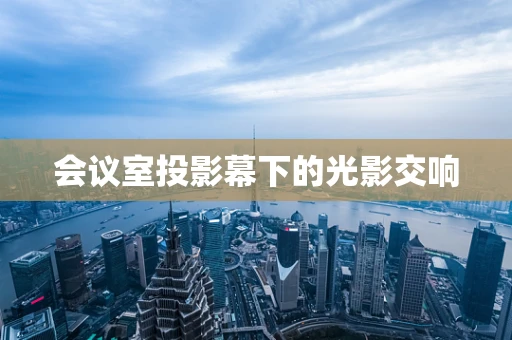 会议室投影幕下的光影交响