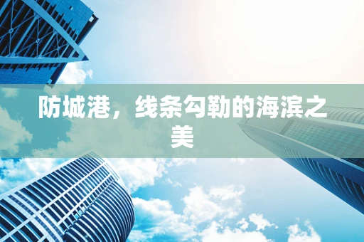 防城港，线条勾勒的海滨之美