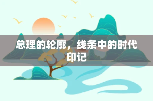 总理的轮廓，线条中的时代印记