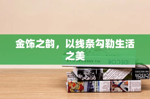金饰之韵，以线条勾勒生活之美