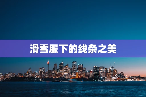 滑雪服下的线条之美