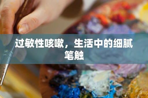 过敏性咳嗽，生活中的细腻笔触