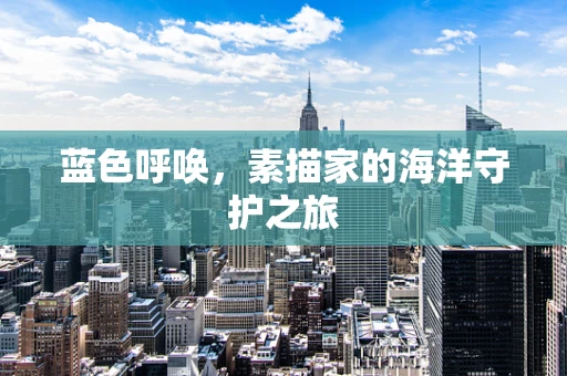 蓝色呼唤，素描家的海洋守护之旅
