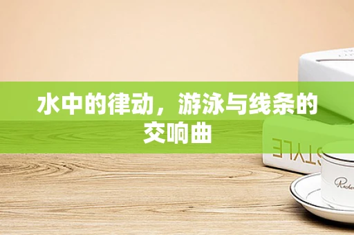 水中的律动，游泳与线条的交响曲