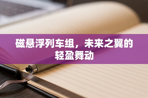 磁悬浮列车组，未来之翼的轻盈舞动