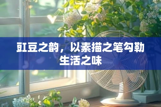 豇豆之韵，以素描之笔勾勒生活之味