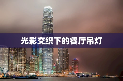 光影交织下的餐厅吊灯