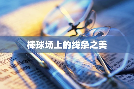 棒球场上的线条之美