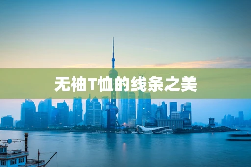 无袖T恤的线条之美