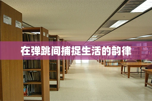 在弹跳间捕捉生活的韵律