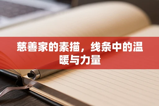 慈善家的素描，线条中的温暖与力量