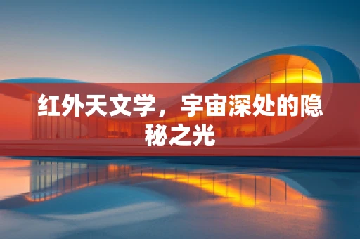 红外天文学，宇宙深处的隐秘之光