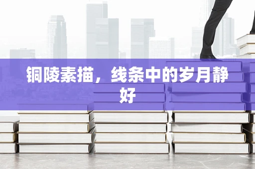 铜陵素描，线条中的岁月静好